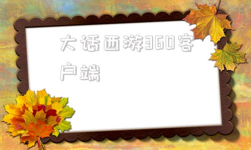 大话西游360客户端大话西游360游戏官网