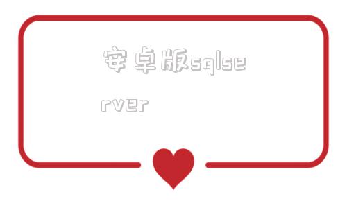 安卓版sqlserversqlserver哪个版本免费