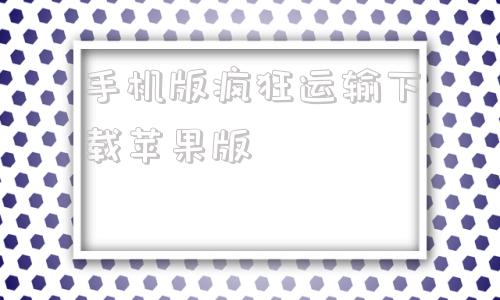 手机版疯狂运输下载苹果版魅影苹果ios下载2024