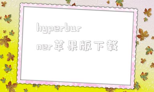 hyperburner苹果版下载hyperpay钱包app官方下载