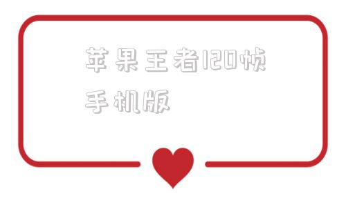 苹果王者120帧手机版一键开启超高清120帧苹果手机